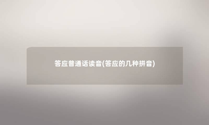 答应普通话读音(答应的几种拼音)