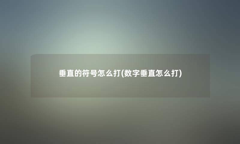垂直的符号怎么打(数字垂直怎么打) 垂直的符号怎么打(数字垂直怎么打)