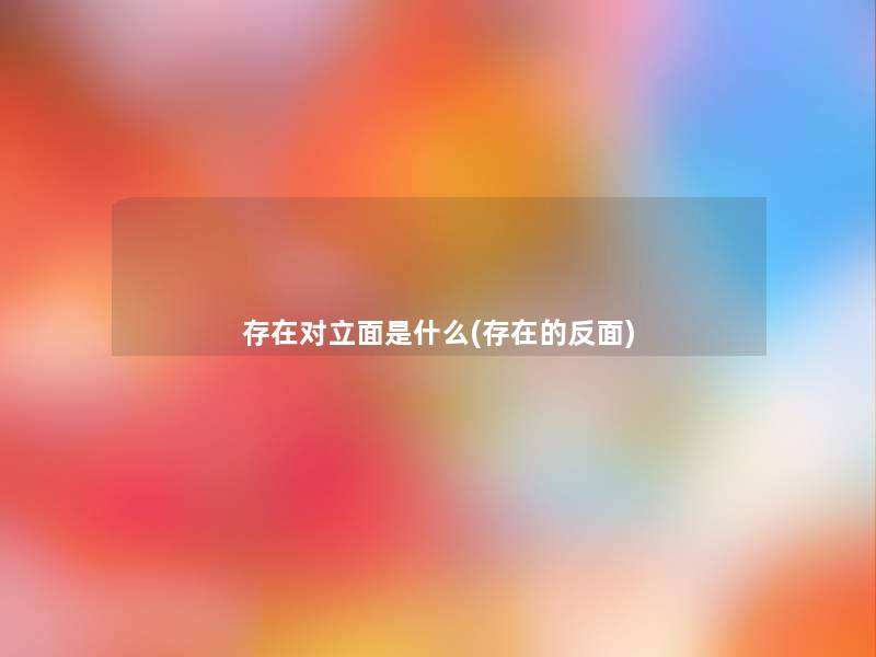 存在对立面是什么(存在的反面) 存在对立面是什么(存在的反面)