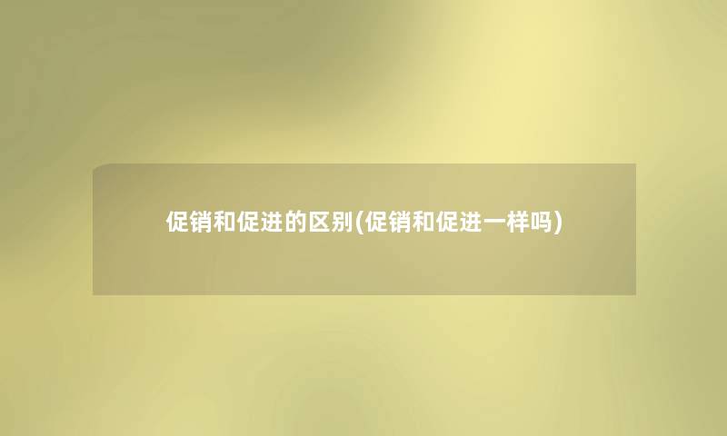 促销和促进的区别(促销和促进一样吗)