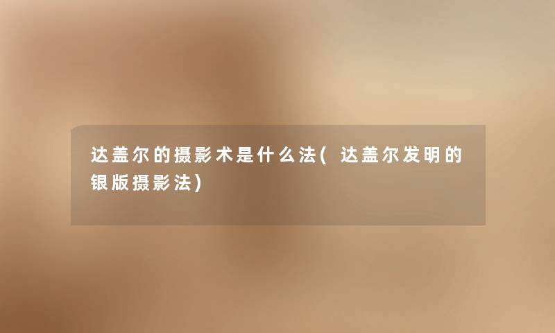 达盖尔的摄影术是什么法(达盖尔发明的银版摄影法)