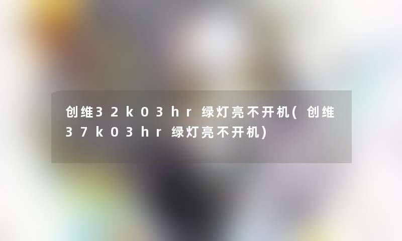 创维32k03hr绿灯亮不开机(创维37k03hr绿灯亮不开机) 创维32k03hr绿灯亮不开机(创维37k03hr绿灯亮不开机)
