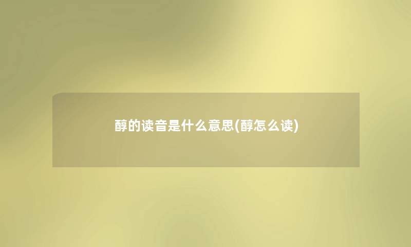 醇的读音是什么意思(醇怎么读)