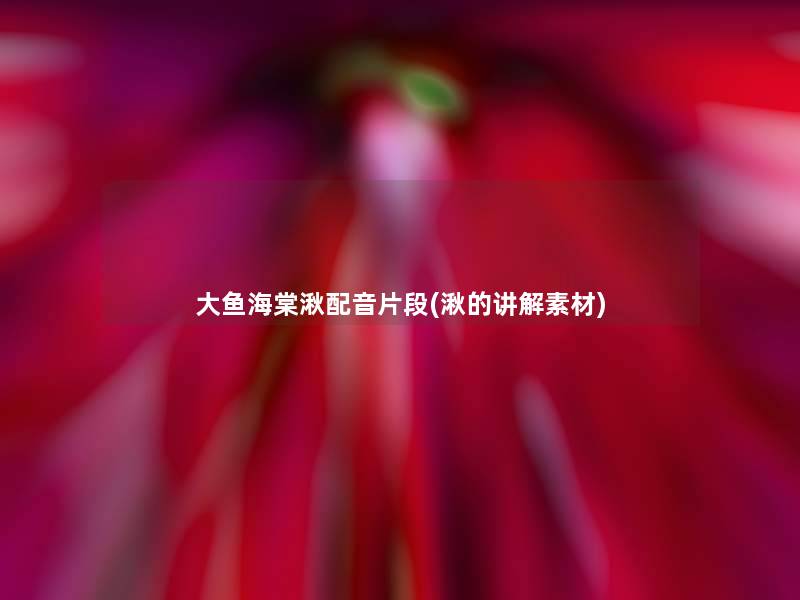 大鱼海棠湫配音片段(湫的讲解素材) 大鱼海棠湫配音片段(湫的讲解素材)
