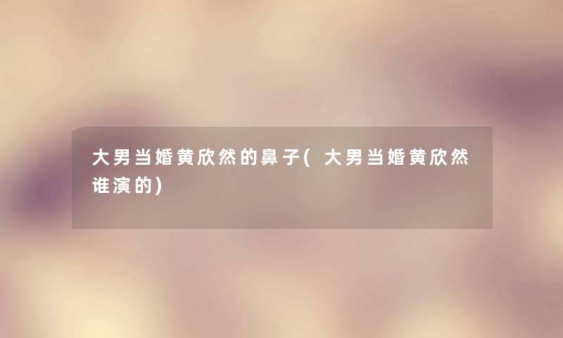 大男当婚黄欣然的鼻子(大男当婚黄欣然谁演的)
