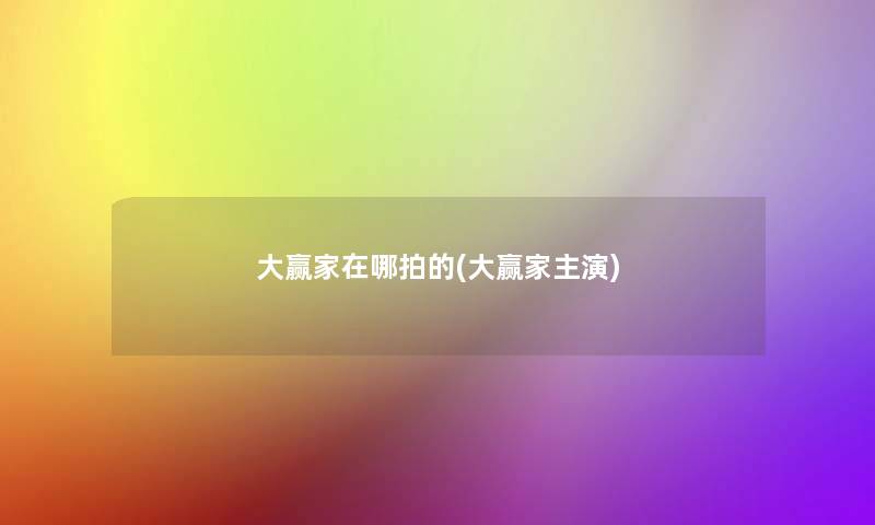 大赢家在哪拍的(大赢家主演) 大赢家在哪拍的(大赢家主演)