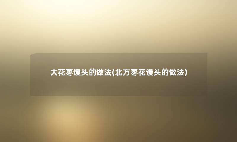 大花枣馒头的做法(北方枣花馒头的做法) 大花枣馒头的做法(北方枣花馒头的做法)