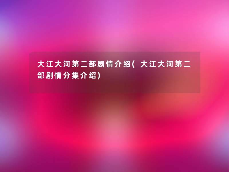 大江大河第二部剧情介绍(大江大河第二部剧情分集介绍)