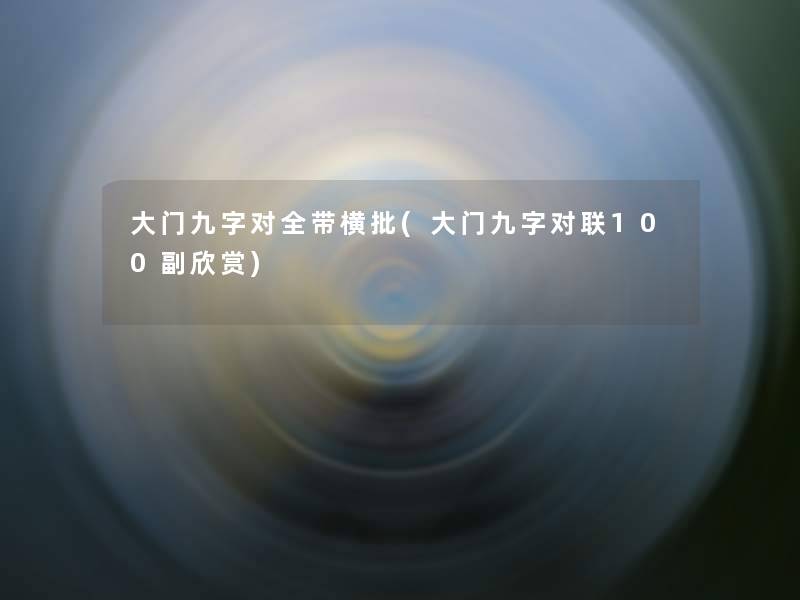 大门九字对全带横批(大门九字对联100副欣赏)