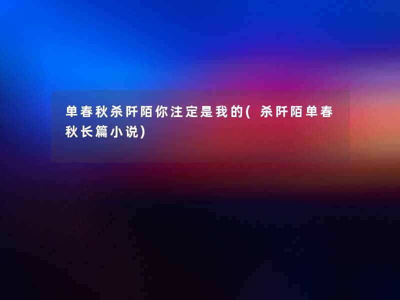 单春秋杀阡陌你注定是我的(杀阡陌单春秋长篇小说) 单春秋杀阡陌你注定是我的(杀阡陌单春秋长篇小说)