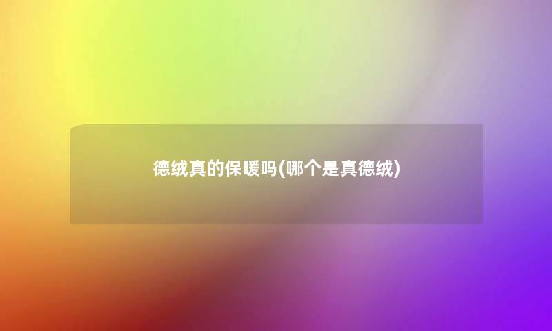 德绒真的保暖吗(哪个是真德绒)