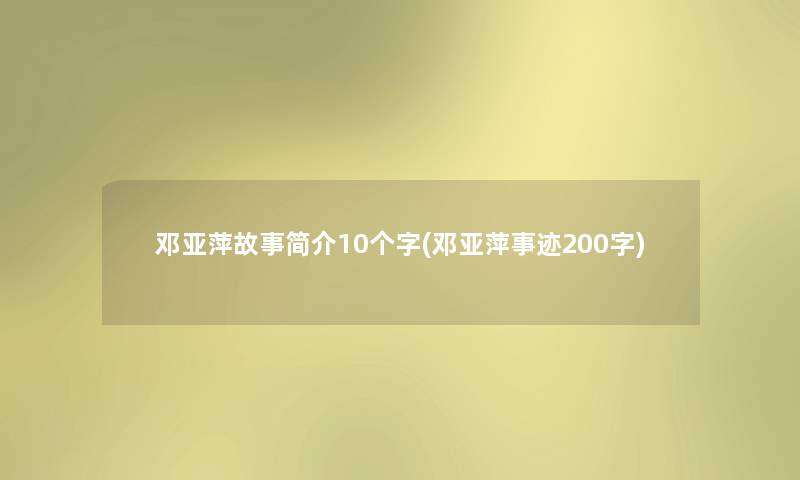 邓亚萍故事简介10个字(邓亚萍事迹200字) 邓亚萍故事简介10个字(邓亚萍事迹200字)