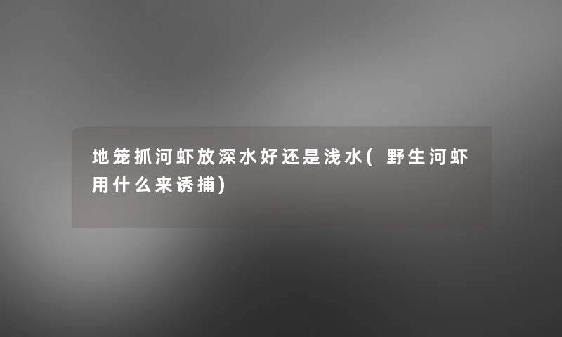 地笼抓河虾放深水好还是浅水(野生河虾用什么来诱捕)