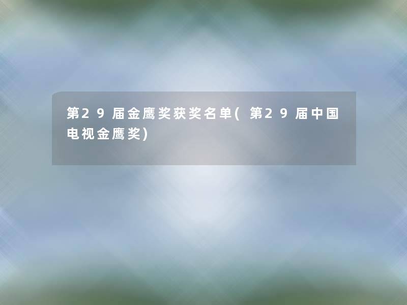第29届金鹰奖获奖名单(第29届中国电视金鹰奖)