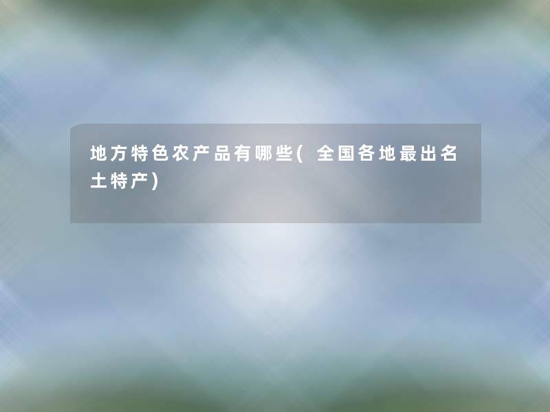 地方特色农产品有哪些(全国各地出名土特产)