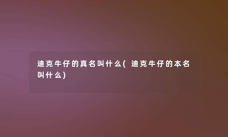 迪克牛仔的真名叫什么(迪克牛仔的本名叫什么)