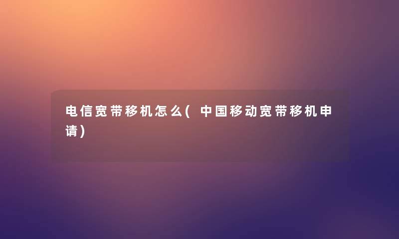 电信宽带移机怎么(中国移动宽带移机申请)