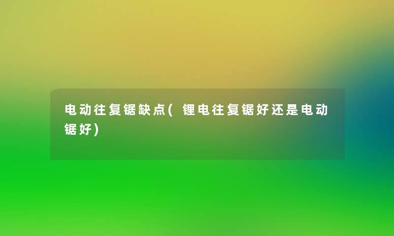 电动往复锯缺点(锂电往复锯好还是电动锯好)
