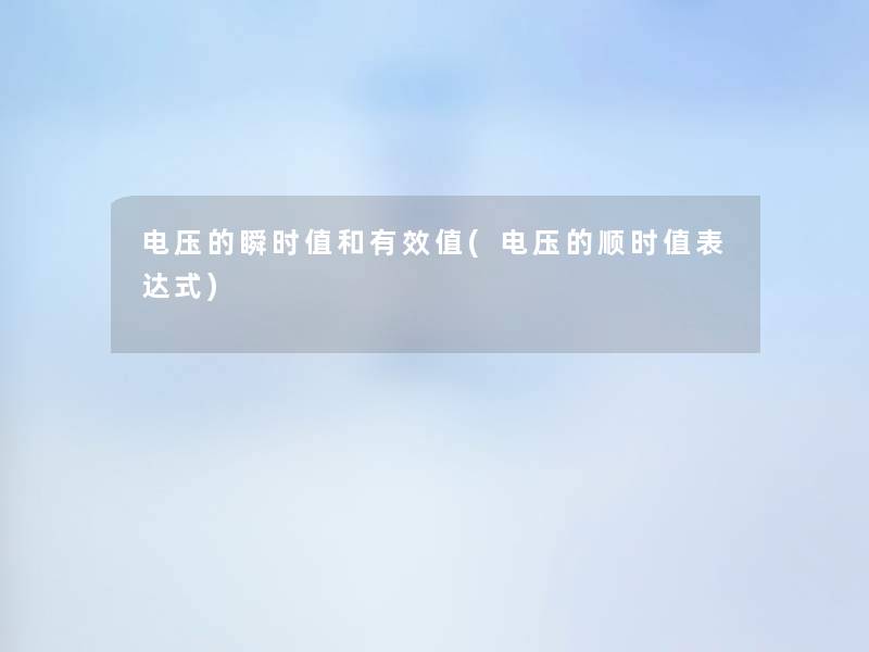 电压的瞬时值和有效值(电压的顺时值表达式)
