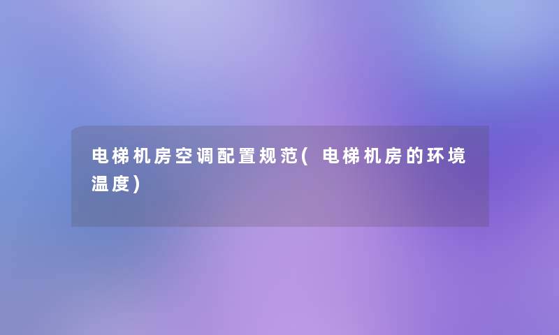 电梯机房空调配置规范(电梯机房的环境温度)