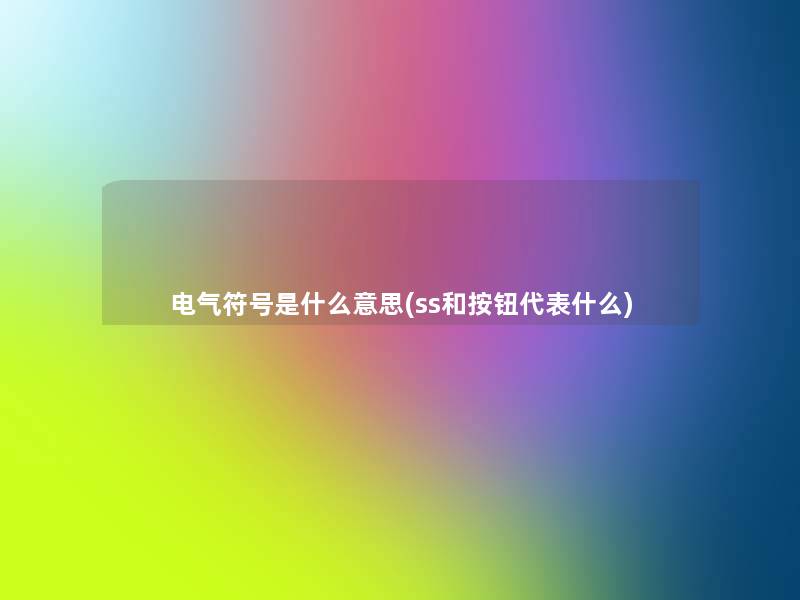 电气符号是什么意思(ss和按钮代表什么)