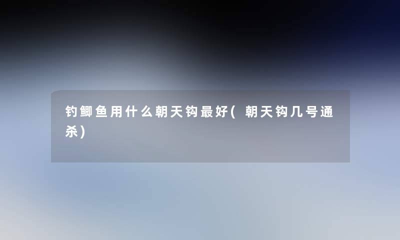 钓鲫鱼用什么朝天钩好(朝天钩几号通杀)