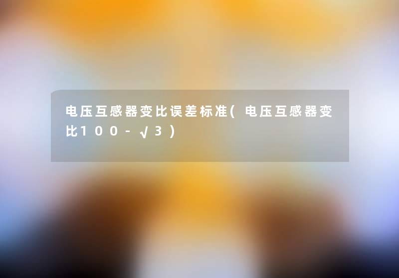 电压互感器变比误差标准(电压互感器变比100-√3)