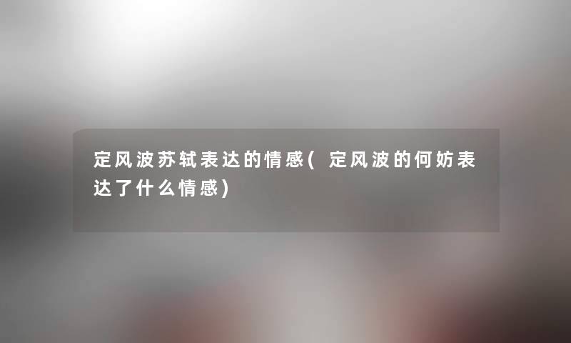 定风波苏轼表达的情感(定风波的何妨表达了什么情感)