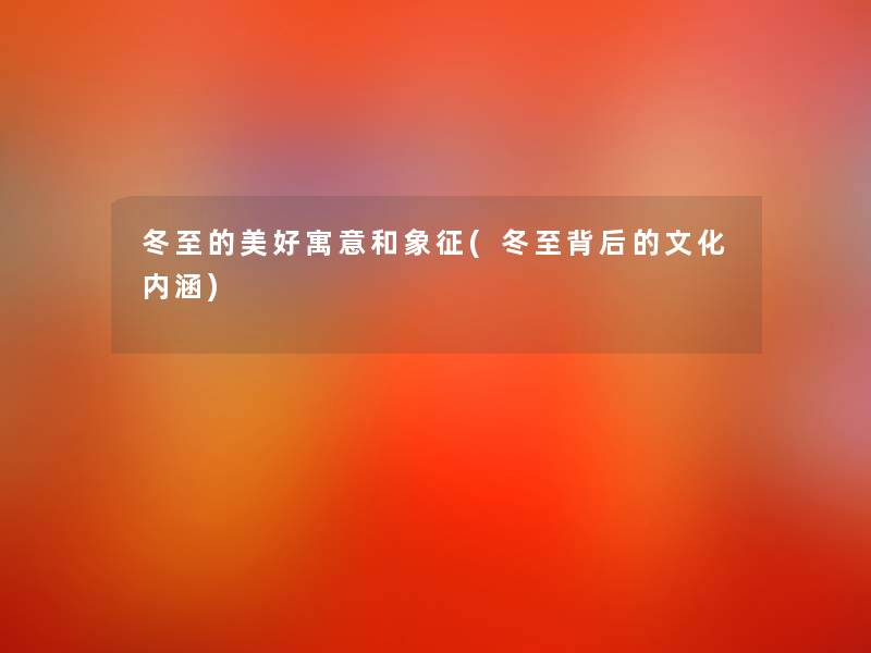 冬至的美好寓意和象征(冬至背后的文化内涵)