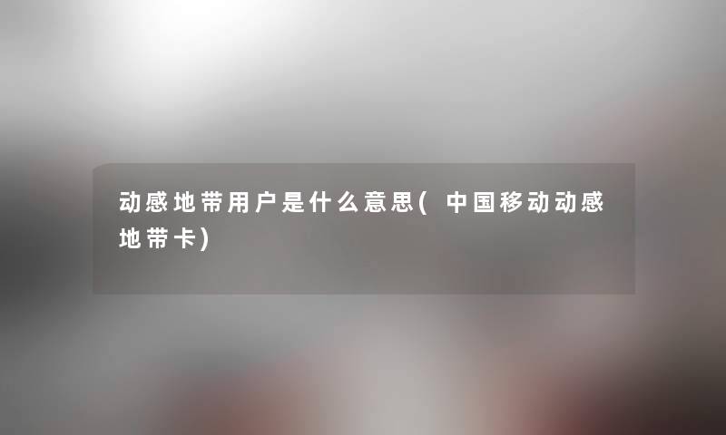 动感地带用户是什么意思(中国移动动感地带卡)