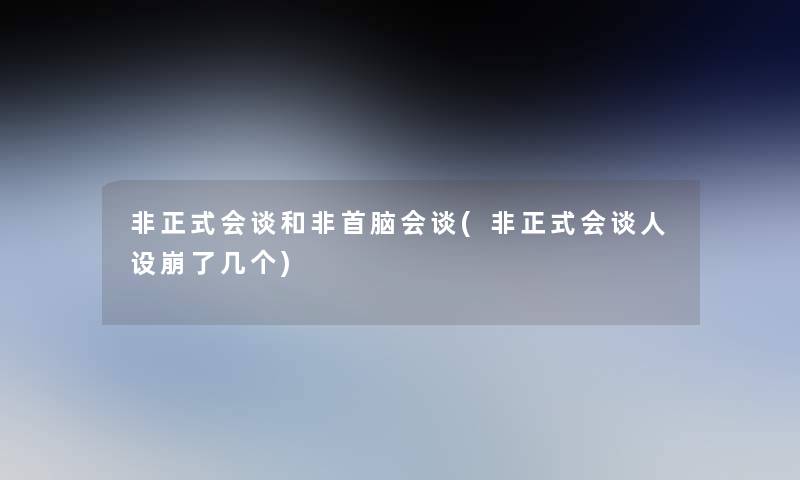 非正式会谈和非首脑会谈(非正式会谈人设崩了几个)