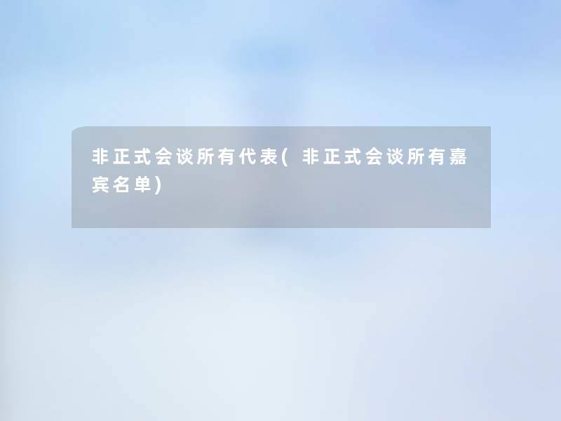 非正式会谈所有代表(非正式会谈所有嘉宾名单)