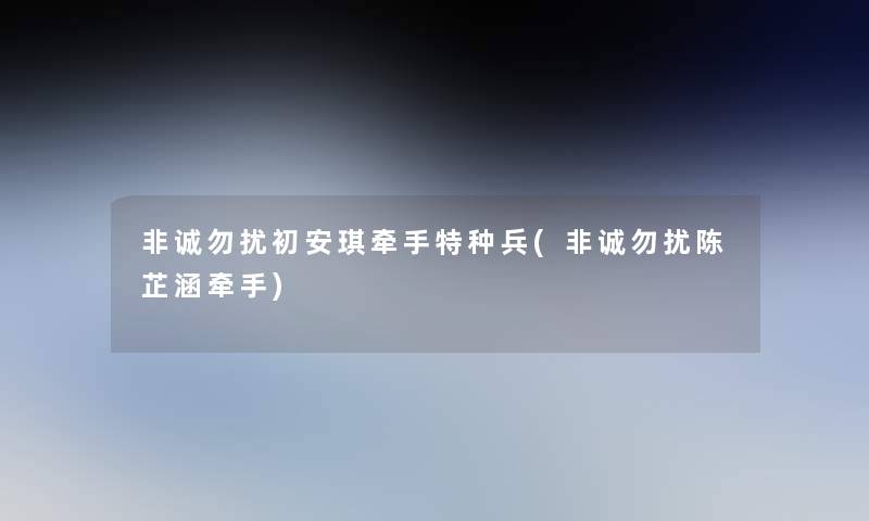 非诚勿扰初安琪牵手特种兵(非诚勿扰陈芷涵牵手)