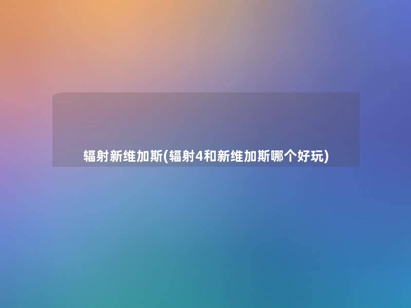 辐射新维加斯(辐射4和新维加斯哪个好玩) 辐射新维加斯(辐射4和新维加斯哪个好玩)