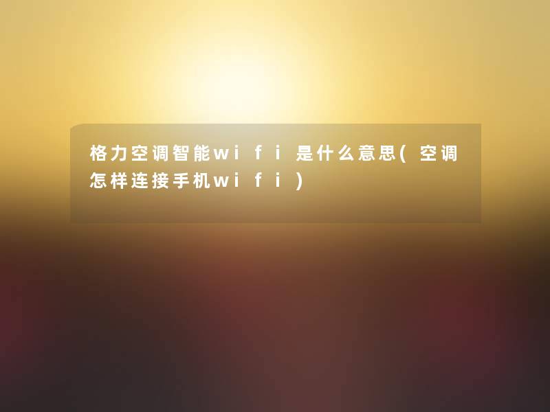 格力空调智能wifi是什么意思(空调怎样连接手机wifi) 格力空调智能wifi是什么意思(空调怎样连接手机wifi)