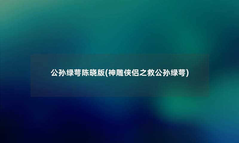 公孙绿萼陈晓版(神雕侠侣之救公孙绿萼)