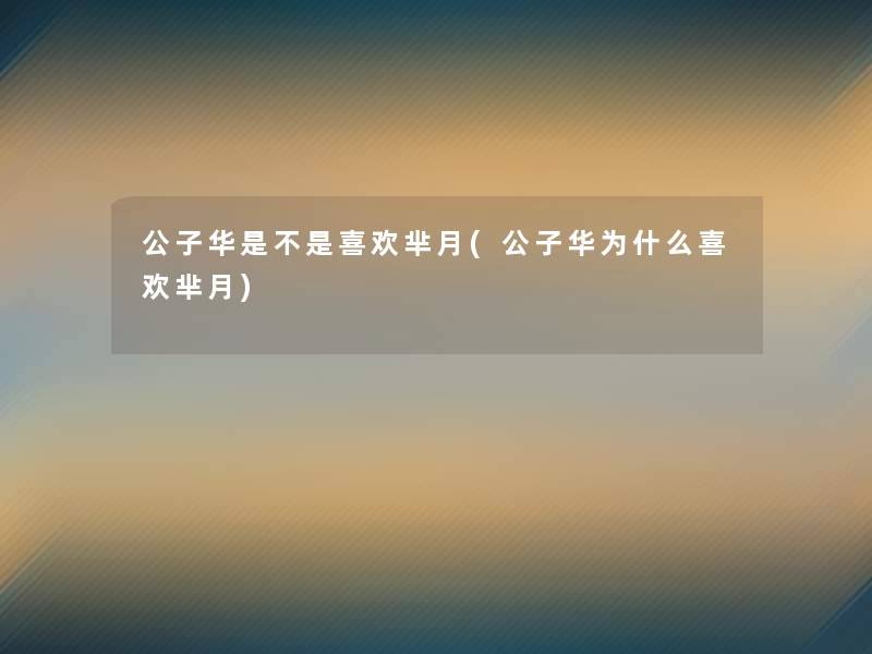 公子华是不是喜欢芈月(公子华为什么喜欢芈月)
