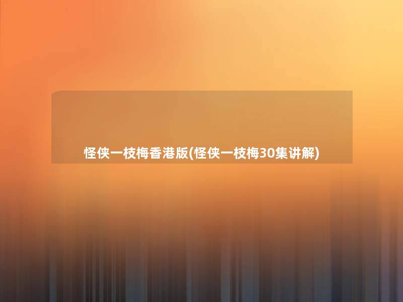 怪侠一枝梅香港版(怪侠一枝梅30集讲解) 怪侠一枝梅香港版(怪侠一枝梅30集讲解)