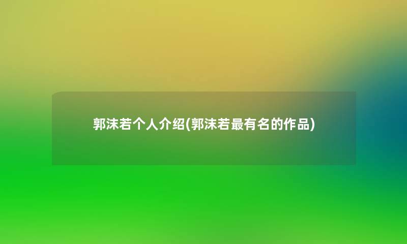 郭沫若个人介绍(郭沫若有名的作品)