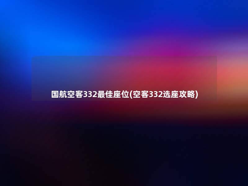 国航空客332理想座位(空客332选座攻略)