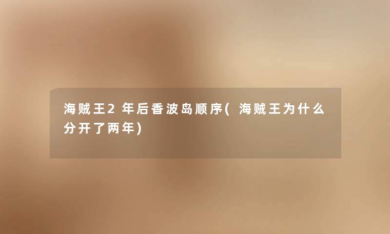 海贼王2年后香波岛顺序(海贼王为什么分开了两年)