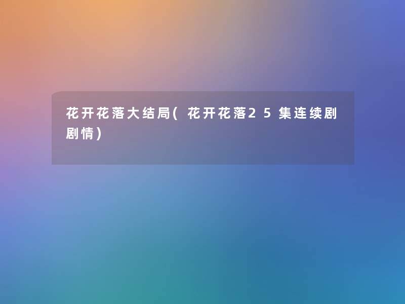花开花落大结局(花开花落25集连续剧剧情)
