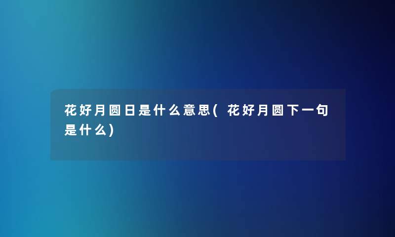 花好月圆日是什么意思(花好月圆下一句是什么)