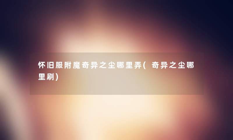 怀旧服附魔奇异之尘哪里弄(奇异之尘哪里刷)