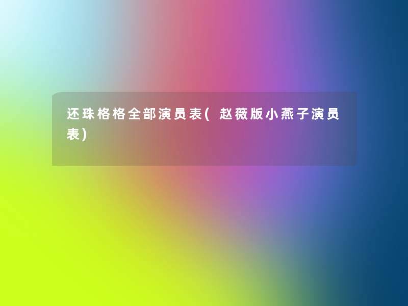 还珠格格整理的演员表(赵薇版小燕子演员表)