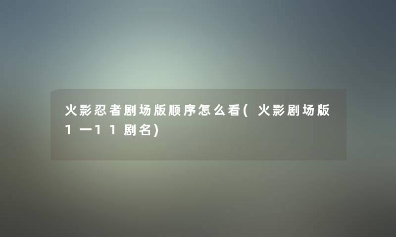 火影忍者剧场版顺序怎么看(火影剧场版1一11剧名) 火影忍者剧场版顺序怎么看(火影剧场版1一11剧名)