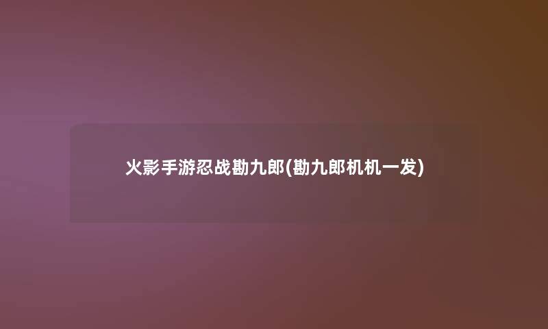 火影手游忍战勘九郎(勘九郎机机一发)