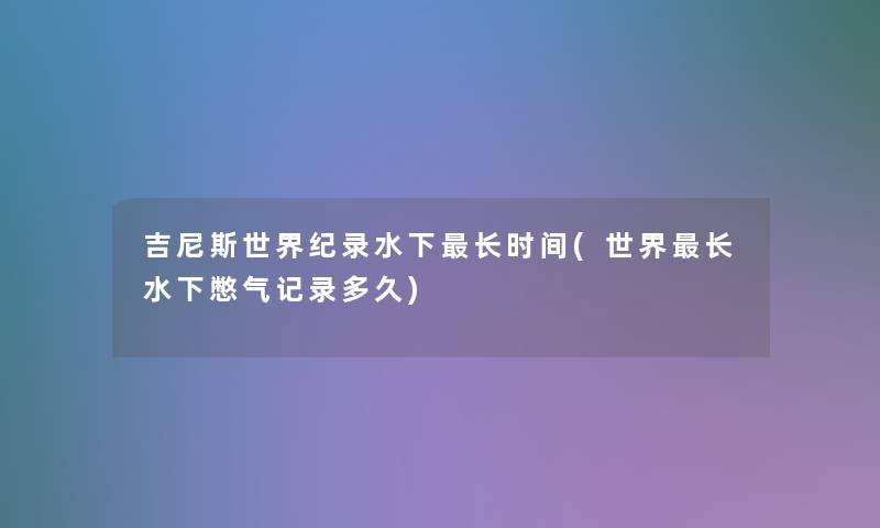 吉尼斯世界纪录水下长时间(世界长水下憋气记录多久)