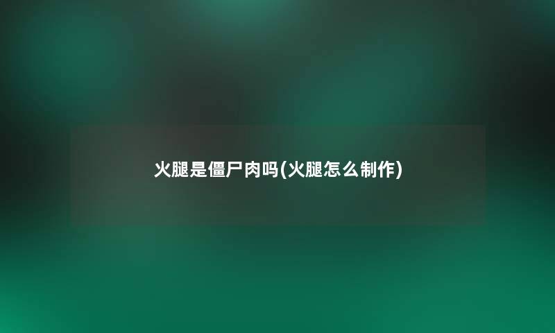 火腿是僵尸肉吗(火腿怎么制作)
