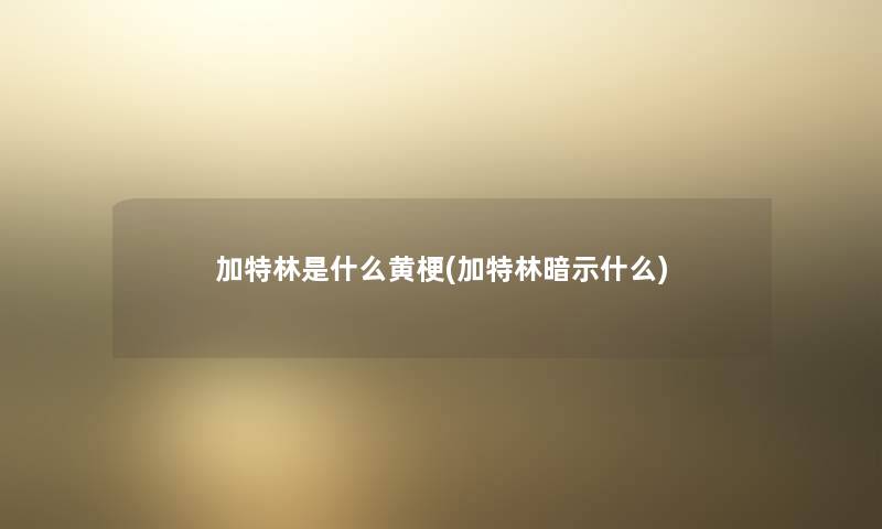 加特林是什么黄梗(加特林暗示什么)